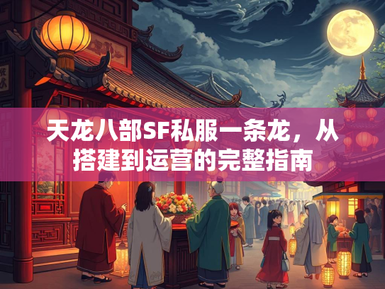 天龙八部SF私服一条龙，从搭建到运营的完整指南