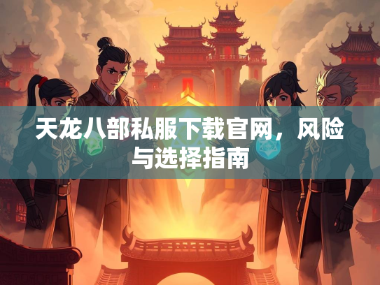 天龙八部私服下载官网，风险与选择指南  第2张