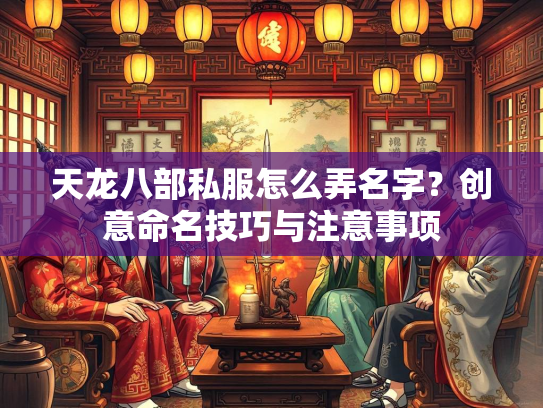 天龙八部私服怎么弄名字？创意命名技巧与注意事项