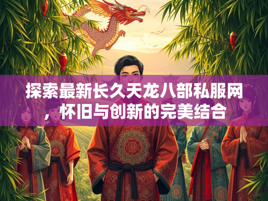 探索最新长久天龙八部私服网，怀旧与创新的完美结合