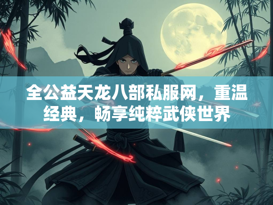 全公益天龙八部私服网，重温经典，畅享纯粹武侠世界