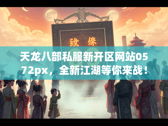 天龙八部私服新开区网站0572px，全新江湖等你来战！