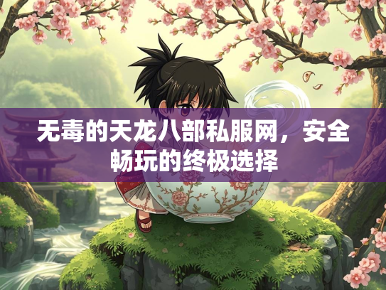 无毒的天龙八部私服网，安全畅玩的终极选择  第2张