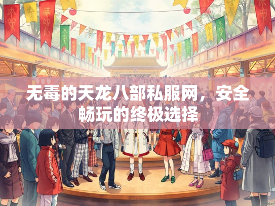 无毒的天龙八部私服网，安全畅玩的终极选择  第3张