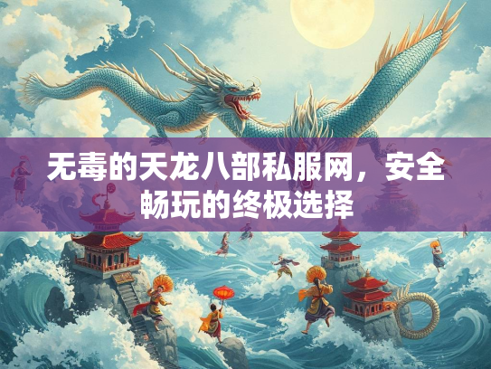 无毒的天龙八部私服网，安全畅玩的终极选择