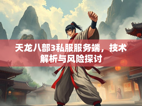 天龙八部3私服服务端，技术解析与风险探讨