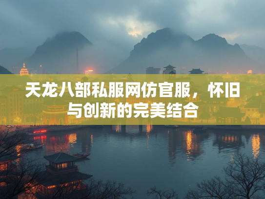 天龙八部私服网仿官服，怀旧与创新的完美结合