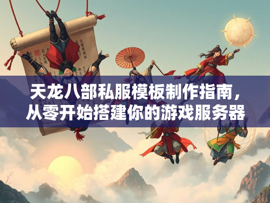 天龙八部私服模板制作指南，从零开始搭建你的游戏服务器  第3张
