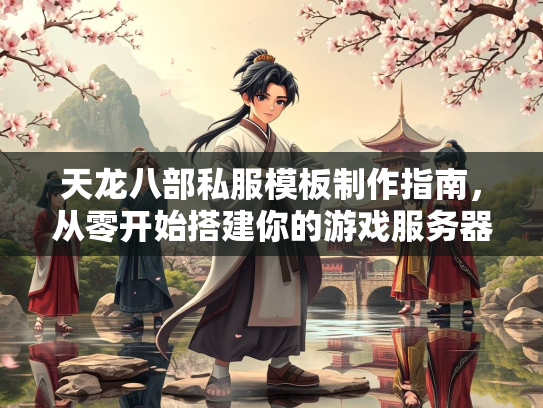 天龙八部私服模板制作指南，从零开始搭建你的游戏服务器