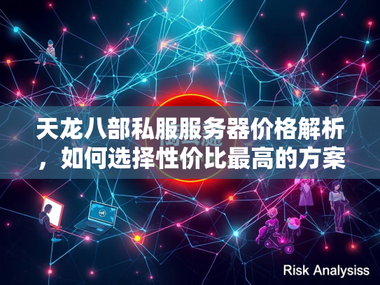 天龙八部私服服务器价格解析，如何选择性价比最高的方案？