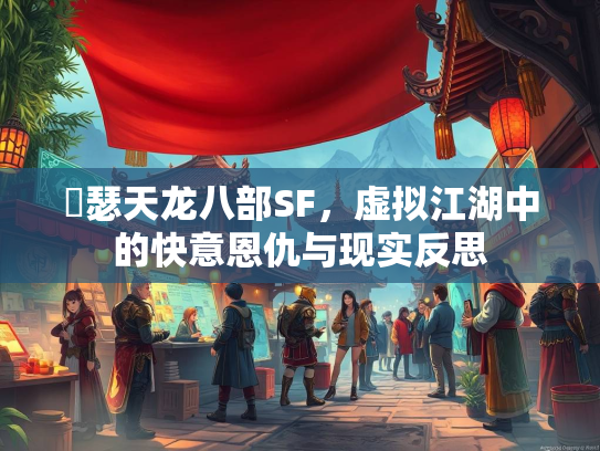 嘚瑟天龙八部SF，虚拟江湖中的快意恩仇与现实反思