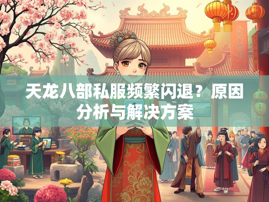 天龙八部私服频繁闪退？原因分析与解决方案