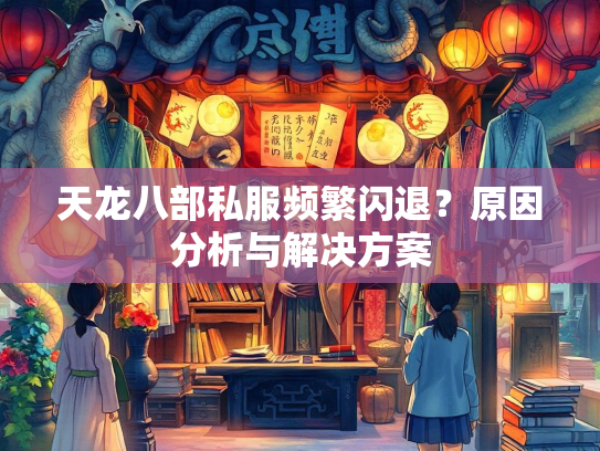 天龙八部私服频繁闪退？原因分析与解决方案