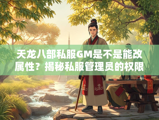 天龙八部私服GM是不是能改属性？揭秘私服管理员的权限与风险