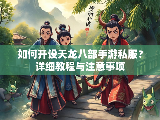 如何开设天龙八部手游私服？详细教程与注意事项