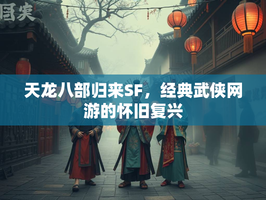 天龙八部归来SF，经典武侠网游的怀旧复兴