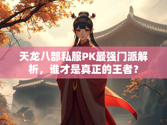 天龙八部私服PK最强门派解析，谁才是真正的王者？