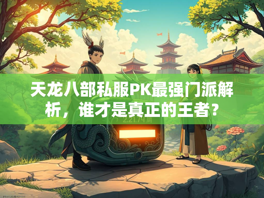 天龙八部私服PK最强门派解析，谁才是真正的王者？