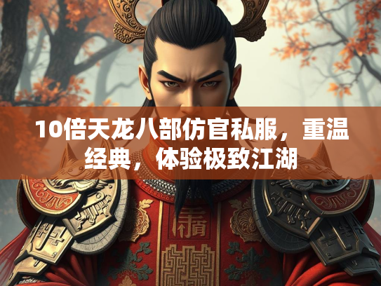 10倍天龙八部仿官私服，重温经典，体验极致江湖