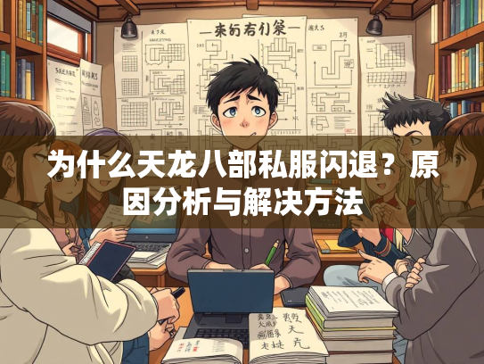 为什么天龙八部私服闪退？原因分析与解决方法