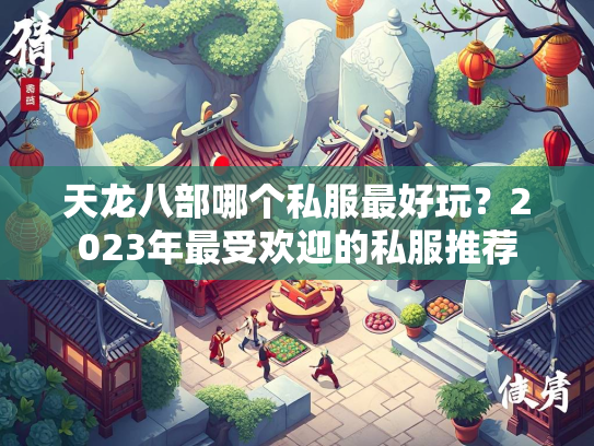 天龙八部哪个私服最好玩？2023年最受欢迎的私服推荐