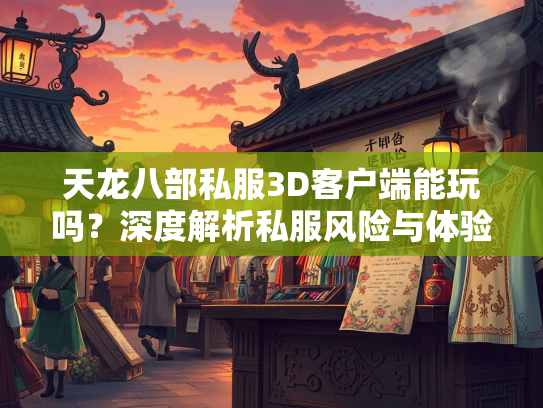 天龙八部私服3D客户端能玩吗？深度解析私服风险与体验  第4张