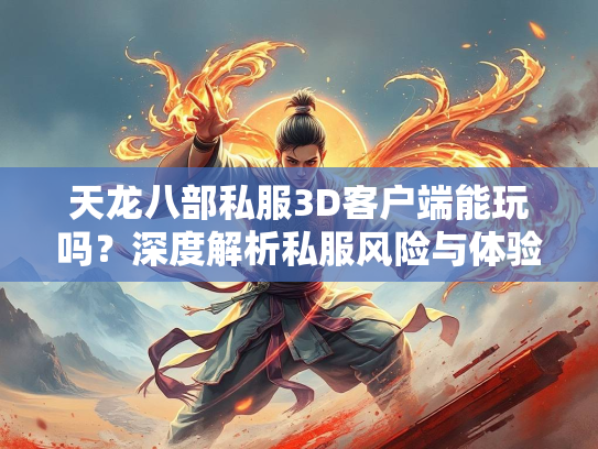 天龙八部私服3D客户端能玩吗？深度解析私服风险与体验  第1张