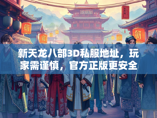 新天龙八部3D私服地址，玩家需谨慎，官方正版更安全  第2张