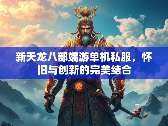 新天龙八部端游单机私服，怀旧与创新的完美结合  第2张