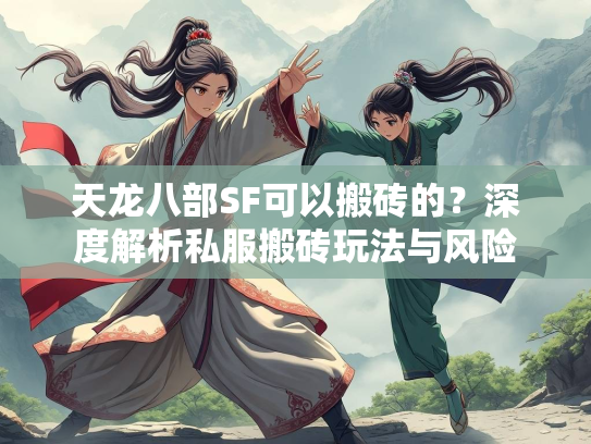 天龙八部SF可以搬砖的?深度解析私服搬砖玩法与风险 第3张 天龙八部SF可以搬砖的?深度解析私服搬砖玩法与风险 第3张