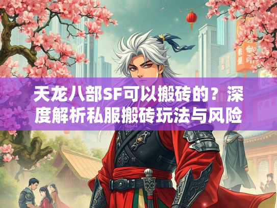 天龙八部SF可以搬砖的?深度解析私服搬砖玩法与风险 第1张 天龙八部SF可以搬砖的?深度解析私服搬砖玩法与风险 第1张