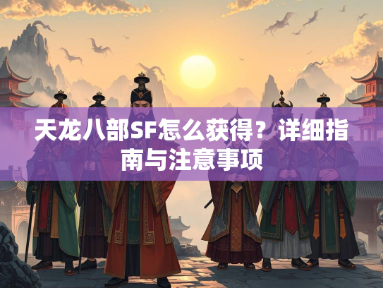 天龙八部SF怎么获得？详细指南与注意事项