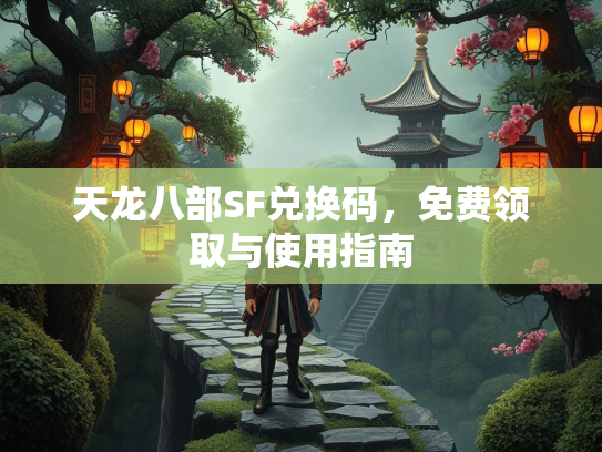 天龙八部SF兑换码，免费领取与使用指南