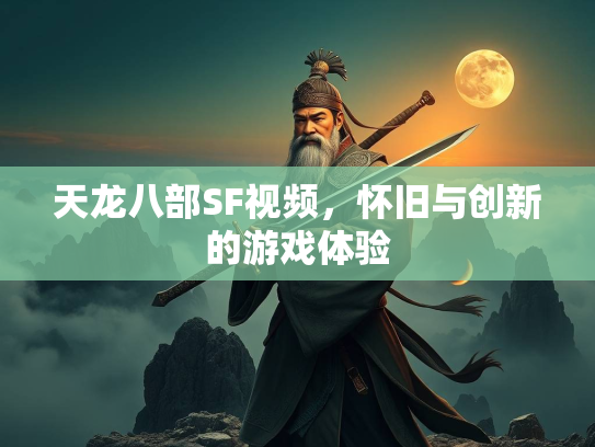 天龙八部SF视频，怀旧与创新的游戏体验