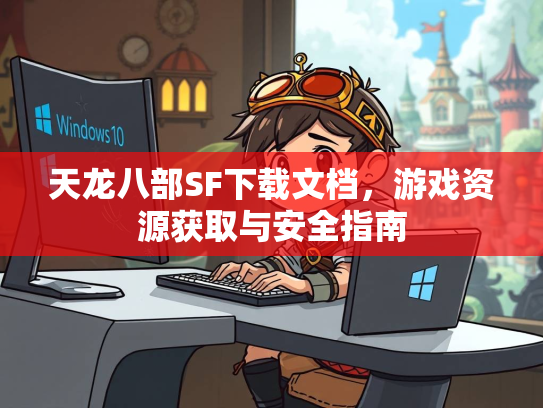 天龙八部SF下载文档，游戏资源获取与安全指南  第2张