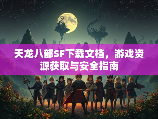 天龙八部SF下载文档，游戏资源获取与安全指南  第3张