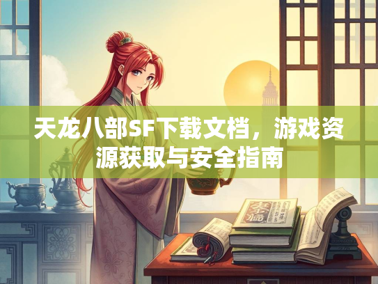 天龙八部SF下载文档，游戏资源获取与安全指南  第1张