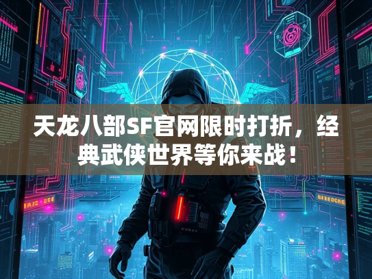 天龙八部SF官网限时打折，经典武侠世界等你来战！  第1张