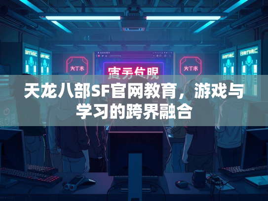 天龙八部SF官网教育，游戏与学习的跨界融合  第3张