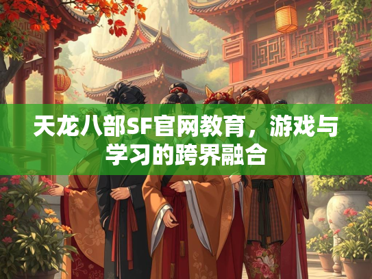 天龙八部SF官网教育，游戏与学习的跨界融合  第1张
