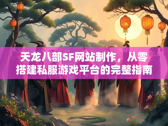 天龙八部SF网站制作，从零搭建私服游戏平台的完整指南  第1张