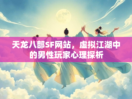 天龙八部SF网站，虚拟江湖中的男性玩家心理探析