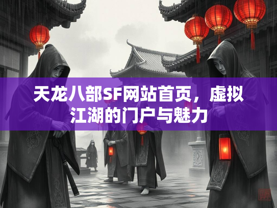 天龙八部SF网站首页，虚拟江湖的门户与魅力