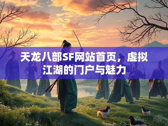 天龙八部SF网站首页，虚拟江湖的门户与魅力