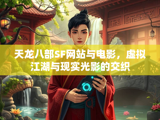 天龙八部SF网站与电影，虚拟江湖与现实光影的交织  第2张