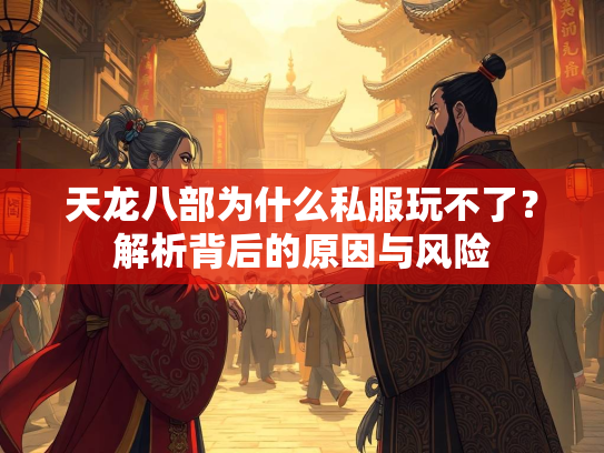 天龙八部为什么私服玩不了？解析背后的原因与风险