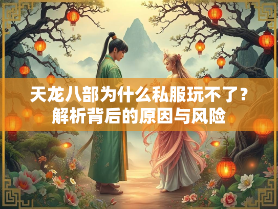 天龙八部为什么私服玩不了？解析背后的原因与风险