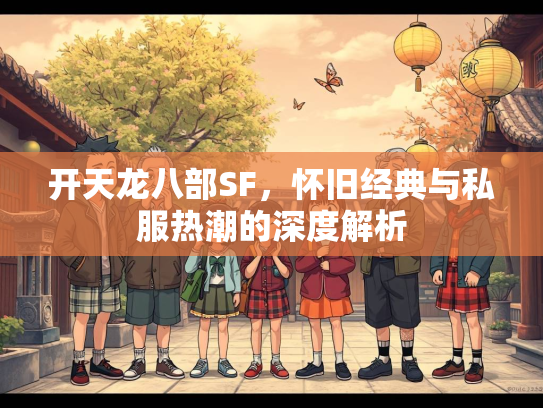 开天龙八部SF，怀旧经典与私服热潮的深度解析  第3张