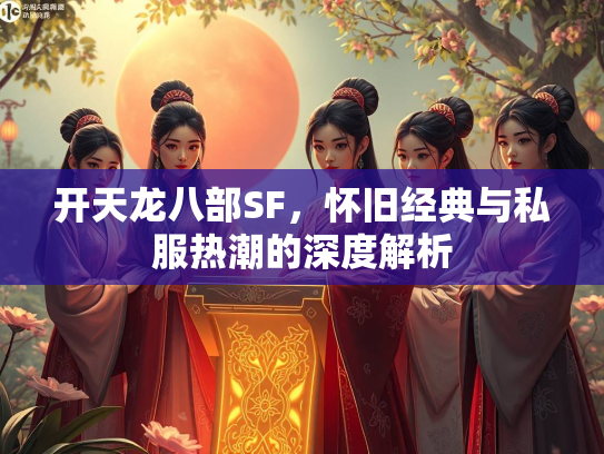 开天龙八部SF，怀旧经典与私服热潮的深度解析  第1张