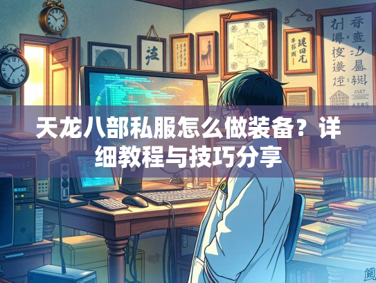 天龙八部私服怎么做装备？详细教程与技巧分享